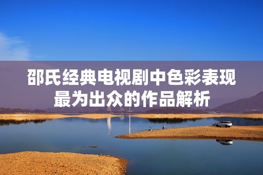 邵氏經(jīng)典電視劇中色彩表現(xiàn)最為出眾的作品解析