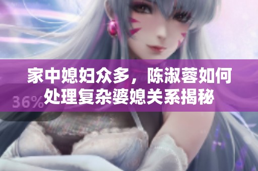 家中媳婦眾多，陳淑蓉如何處理復(fù)雜婆媳關(guān)系揭秘