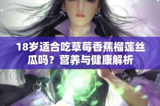 18歲適合吃草莓香蕉榴蓮絲瓜嗎？營養與健康解析