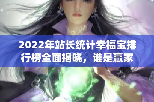 2022年站長(zhǎng)統(tǒng)計(jì)幸福寶排行榜全面揭曉，誰(shuí)是贏家