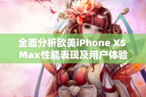 全面分析歐美iPhone XS Max性能表現及用戶體驗