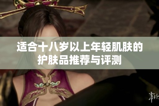 適合十八歲以上年輕肌膚的護膚品推薦與評測
