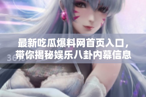最新吃瓜爆料網首頁入口，帶你揭秘娛樂八卦內幕信息