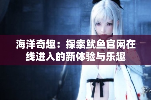 海洋奇趣：探索魷魚官網在線進入的新體驗與樂趣