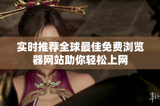 實(shí)時(shí)推薦全球最佳免費(fèi)瀏覽器網(wǎng)站助你輕松上網(wǎng)
