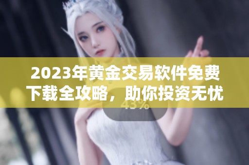 2023年黃金交易軟件免費下載全攻略，助你投資無憂