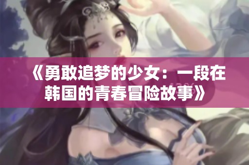 《勇敢追夢的少女：一段在韓國的青春冒險故事》