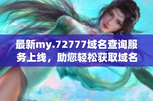 最新my.72777域名查詢服務(wù)上線，助您輕松獲取域名信息