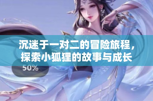 沉迷于一對二的冒險旅程，探索小狐貍的故事與成長