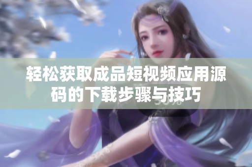 輕松獲取成品短視頻應用源碼的下載步驟與技巧