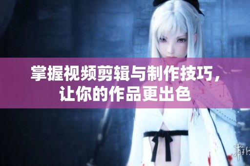 掌握視頻剪輯與制作技巧，讓你的作品更出色