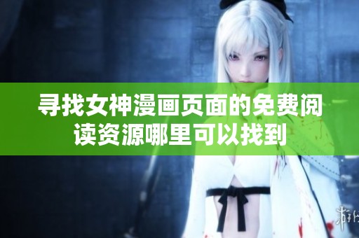 尋找女神漫畫頁面的免費閱讀資源哪里可以找到