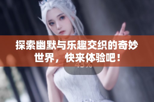 探索幽默與樂趣交織的奇妙世界，快來體驗吧！
