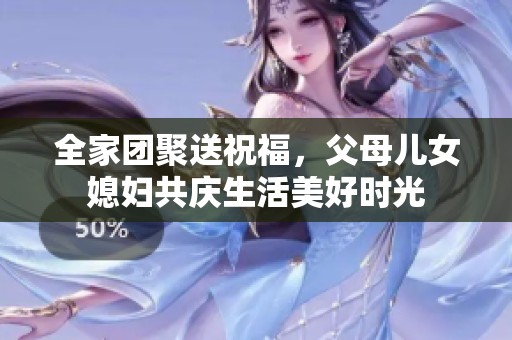 全家團聚送祝福，父母兒女媳婦共慶生活美好時光