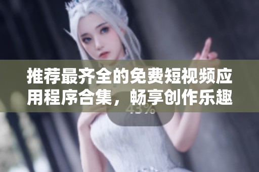 推薦最齊全的免費短視頻應(yīng)用程序合集，暢享創(chuàng)作樂趣