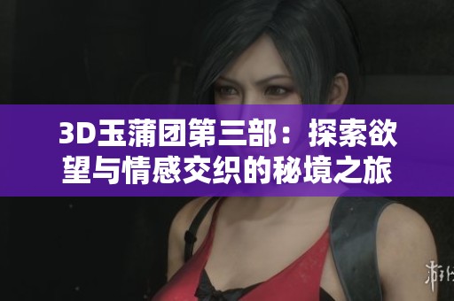 3D玉蒲團第三部：探索欲望與情感交織的秘境之旅