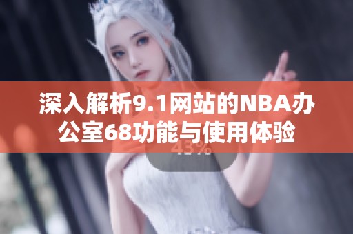 深入解析9.1網站的NBA辦公室68功能與使用體驗