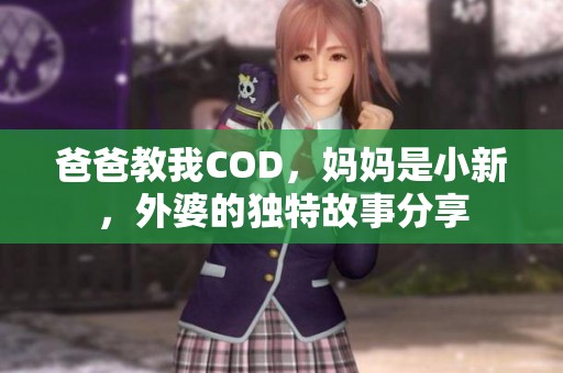爸爸教我COD，媽媽是小新，外婆的獨特故事分享