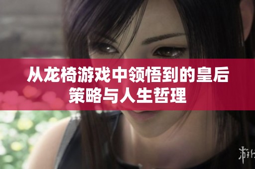 從龍椅游戲中領(lǐng)悟到的皇后策略與人生哲理