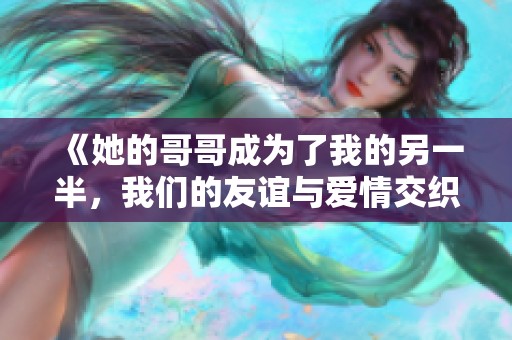 《她的哥哥成為了我的另一半，我們的友誼與愛情交織》