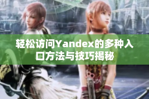 輕松訪問Yandex的多種入口方法與技巧揭秘
