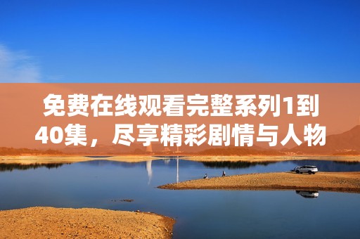 免費在線觀看完整系列1到40集，盡享精彩劇情與人物發展