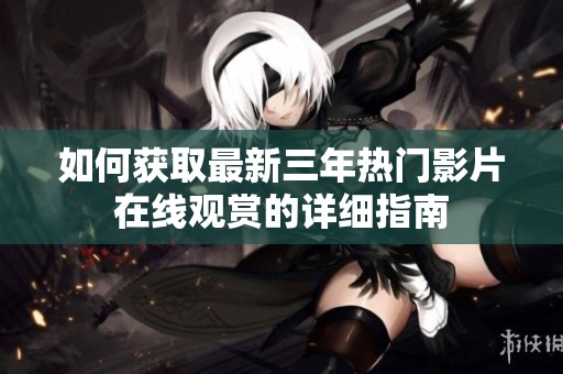如何獲取最新三年熱門影片在線觀賞的詳細指南
