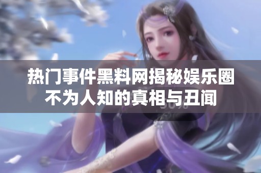 熱門(mén)事件黑料網(wǎng)揭秘娛樂(lè)圈不為人知的真相與丑聞