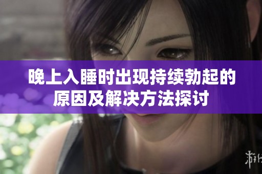 晚上入睡時出現持續(xù)勃起的原因及解決方法探討