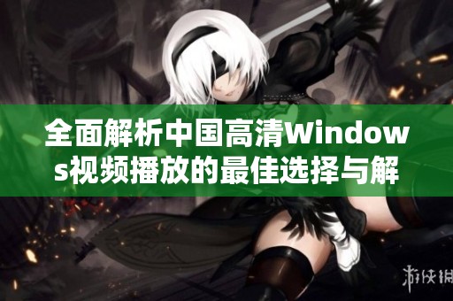 全面解析中國(guó)高清Windows視頻播放的最佳選擇與解決方案