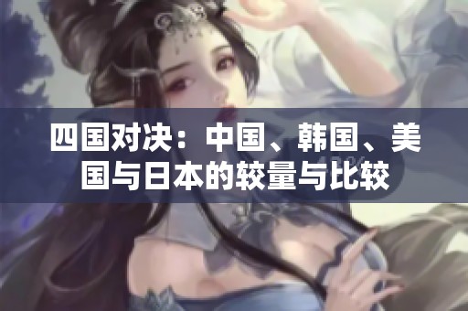 四國對決：中國、韓國、美國與日本的較量與比較