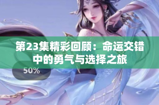 第23集精彩回顧：命運交錯中的勇氣與選擇之旅