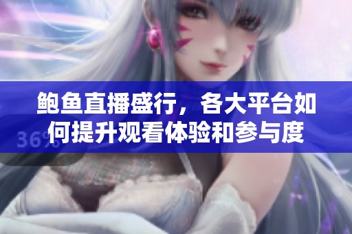 鮑魚(yú)直播盛行，各大平臺(tái)如何提升觀看體驗(yàn)和參與度