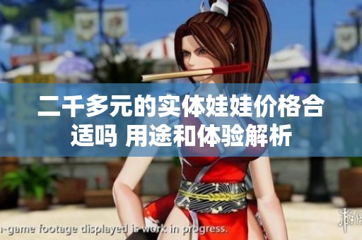 二千多元的實體娃娃價格合適嗎 用途和體驗解析