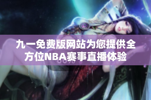九一免費(fèi)版網(wǎng)站為您提供全方位NBA賽事直播體驗(yàn)