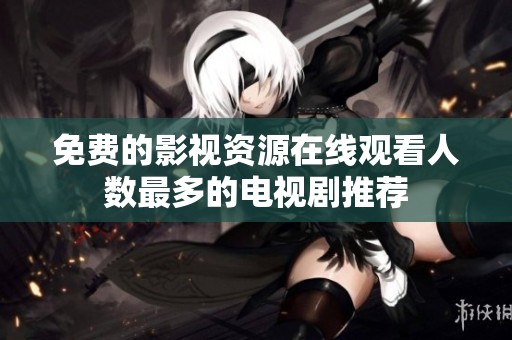 免費的影視資源在線觀看人數(shù)最多的電視劇推薦