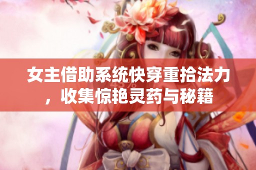 女主借助系統快穿重拾法力，收集驚艷靈藥與秘籍