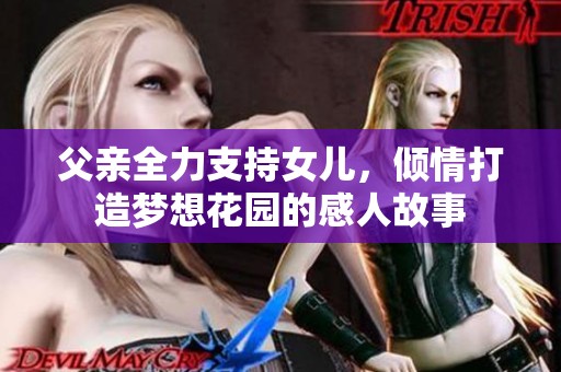 父親全力支持女兒，傾情打造夢(mèng)想花園的感人故事