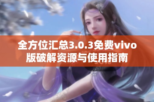全方位匯總3.0.3免費(fèi)vivo版破解資源與使用指南