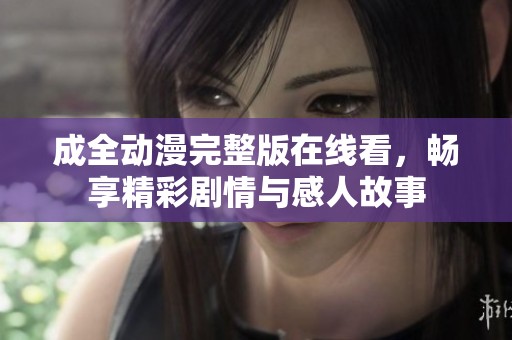 成全動漫完整版在線看，暢享精彩劇情與感人故事