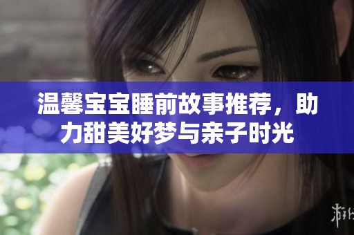 溫馨寶寶睡前故事推薦，助力甜美好夢與親子時光