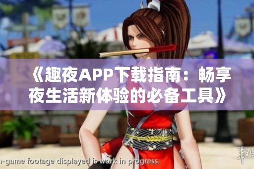 《趣夜APP下載指南：暢享夜生活新體驗的必備工具》