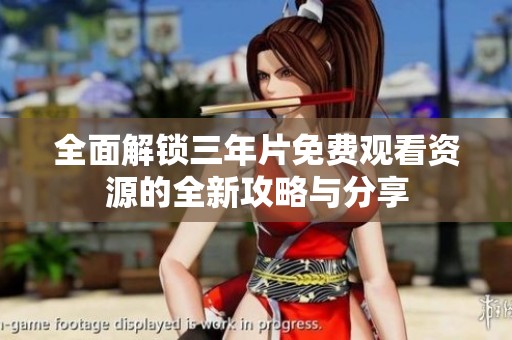 全面解鎖三年片免費觀看資源的全新攻略與分享