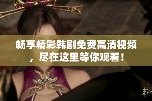 暢享精彩韓劇免費高清視頻，盡在這里等你觀看！
