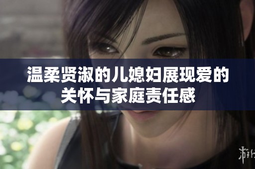 溫柔賢淑的兒媳婦展現愛的關懷與家庭責任感
