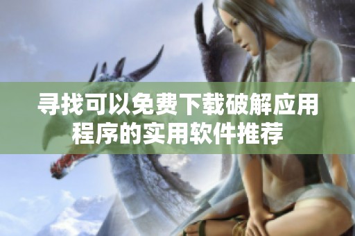 尋找可以免費(fèi)下載破解應(yīng)用程序的實(shí)用軟件推薦