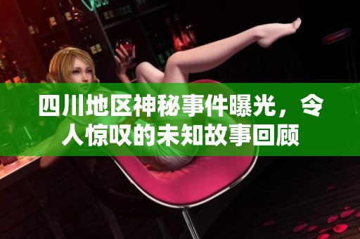 四川地區神秘事件曝光，令人驚嘆的未知故事回顧
