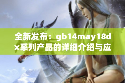 全新發(fā)布：gb14may18dx系列產(chǎn)品的詳細介紹與應(yīng)用分析