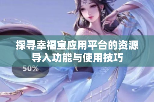 探尋幸福寶應(yīng)用平臺(tái)的資源導(dǎo)入功能與使用技巧
