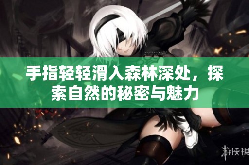 手指輕輕滑入森林深處，探索自然的秘密與魅力